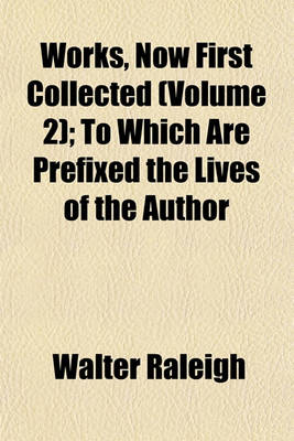 Book cover for Works, Now First Collected (Volume 2); To Which Are Prefixed the Lives of the Author