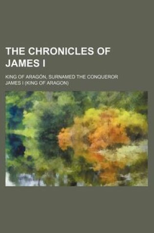 Cover of The Chronicles of James I; King of Aragon, Surnamed the Conqueror