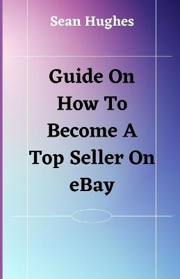 Book cover for Guide On How To Become A Top Seller On eBay