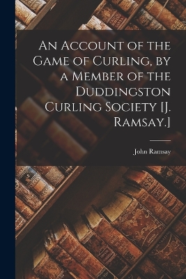 Book cover for An Account of the Game of Curling, by a Member of the Duddingston Curling Society [J. Ramsay.]