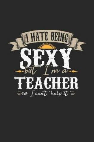 Cover of I Hate Being Sexy But I'm a Teacher So I Can't Help It