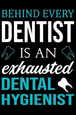 Book cover for Behind Every Dentist Is An Exhausted Dental Hygienist