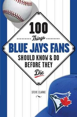 Cover of 100 Things Blue Jays Fans Should Know & Do Before They Die