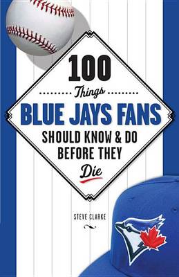 Book cover for 100 Things Blue Jays Fans Should Know & Do Before They Die