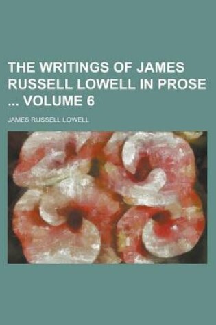 Cover of The Writings of James Russell Lowell in Prose Volume 6