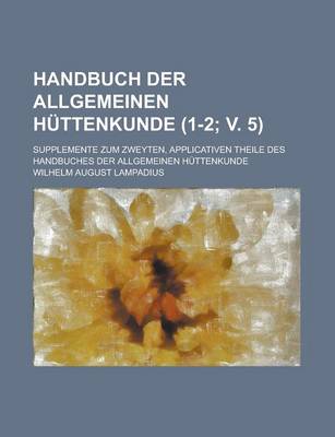 Book cover for Handbuch Der Allgemeinen Huttenkunde; Supplemente Zum Zweyten, Applicativen Theile Des Handbuches Der Allgemeinen Huttenkunde (1-2; V. 5 )