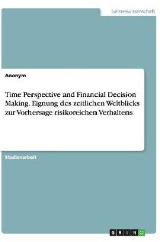 Cover of Time Perspective and Financial Decision Making. Eignung des zeitlichen Weltblicks zur Vorhersage risikoreichen Verhaltens