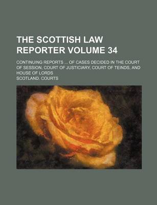 Book cover for The Scottish Law Reporter Volume 34; Continuing Reports ... of Cases Decided in the Court of Session, Court of Justiciary, Court of Teinds, and House of Lords