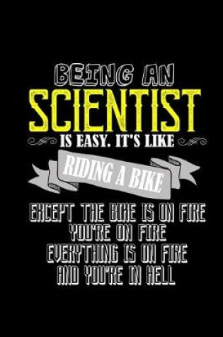 Cover of Being a scientist is easy. It's like riding a bike. Except the bike is on fire, you're on fire, everything is on fire and you're in hell