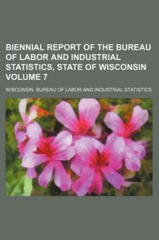 Cover of Biennial Report of the Bureau of Labor and Industrial Statistics, State of Wisconsin Volume 7