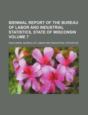 Book cover for Biennial Report of the Bureau of Labor and Industrial Statistics, State of Wisconsin Volume 7