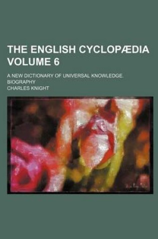 Cover of The English Cyclopaedia Volume 6; A New Dictionary of Universal Knowledge. Biography
