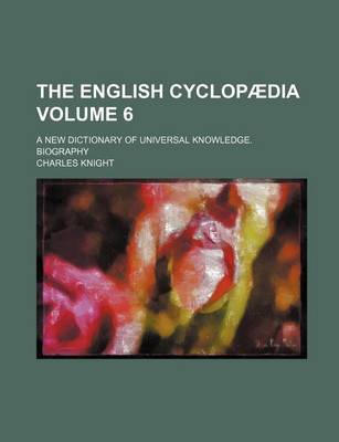 Book cover for The English Cyclopaedia Volume 6; A New Dictionary of Universal Knowledge. Biography