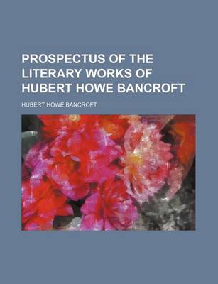 Book cover for Prospectus of the Literary Works of Hubert Howe Bancroft