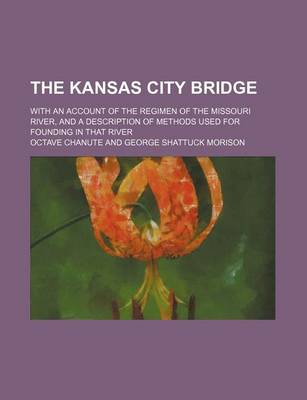 Book cover for The Kansas City Bridge; With an Account of the Regimen of the Missouri River, and a Description of Methods Used for Founding in That River