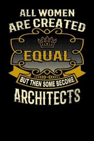 Cover of All Women Are Created Equal But Then Some Become Architects