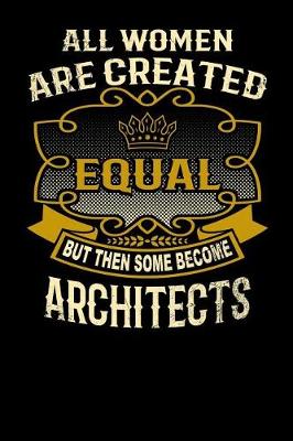 Book cover for All Women Are Created Equal But Then Some Become Architects