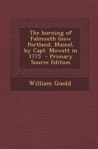 Cover of The Burning of Falmouth (Now Portland, Maine), by Capt. Mowatt in 1775 - Primary Source Edition