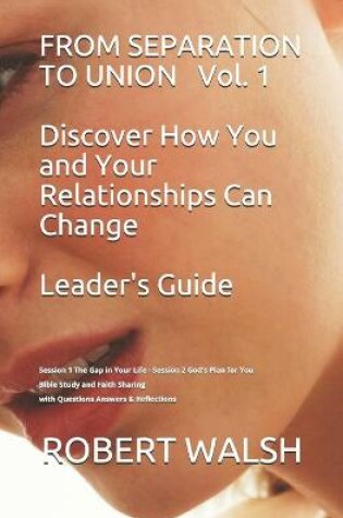 Cover of FROM SEPARATION TO UNION Vol. 1 Discover How You and Your Relationships Can Change LEADER'S GUIDE