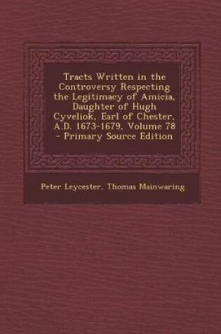 Cover of Tracts Written in the Controversy Respecting the Legitimacy of Amicia, Daughter of Hugh Cyveliok, Earl of Chester, A.D. 1673-1679, Volume 78 - Primary