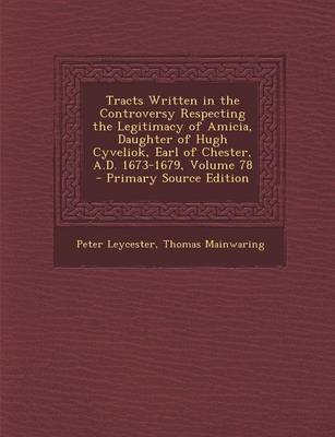 Book cover for Tracts Written in the Controversy Respecting the Legitimacy of Amicia, Daughter of Hugh Cyveliok, Earl of Chester, A.D. 1673-1679, Volume 78 - Primary