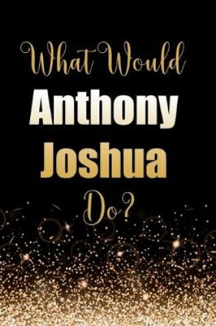 Cover of What Would Anthony Joshua Do?