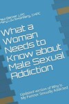 Book cover for What a Woman Needs to Know about Male Sexual Addiction