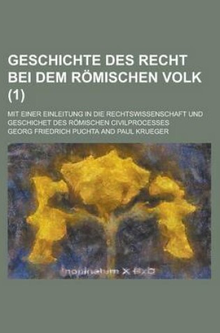 Cover of Geschichte Des Recht Bei Dem Romischen Volk; Mit Einer Einleitung in Die Rechtswissenschaft Und Geschichet Des Romischen Civilprocesses (1 )