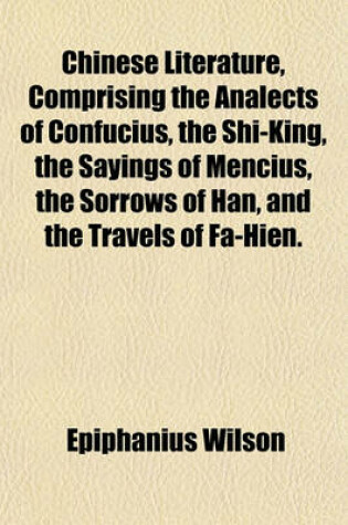 Cover of Chinese Literature, Comprising the Analects of Confucius, the Shi-King, the Sayings of Mencius, the Sorrows of Han, and the Travels of Fa-Hien.