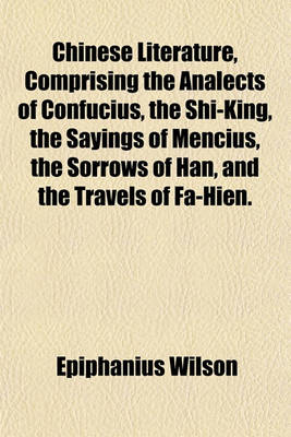 Book cover for Chinese Literature, Comprising the Analects of Confucius, the Shi-King, the Sayings of Mencius, the Sorrows of Han, and the Travels of Fa-Hien.