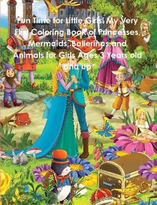 Book cover for Fun Time for Little Girls! My Very First Coloring Book of Princesses, Mermaids, Ballerinas, and Animals for Girls Ages 3 Years old and up