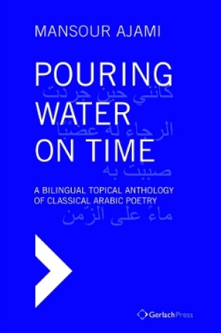 Cover of Pouring Water on Time. A Bilingual Topical Anthology of Classical Arabic Poetry