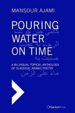 Cover of Pouring Water on Time. A Bilingual Topical Anthology of Classical Arabic Poetry