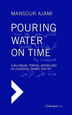 Cover of Pouring Water on Time. A Bilingual Topical Anthology of Classical Arabic Poetry