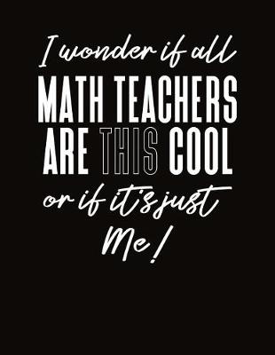 Book cover for I Wonder If All Math Teachers Are This Cool Or If Its Just Me