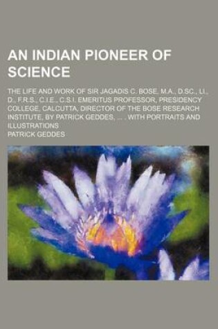 Cover of An Indian Pioneer of Science; The Life and Work of Sir Jagadis C. Bose, M.A., D.SC., Li., D., F.R.S., C.I.E., C.S.I. Emeritus Professor, Presidency College, Calcutta, Director of the Bose Research Institute, by Patrick Geddes, . with Portraits and Illustratio