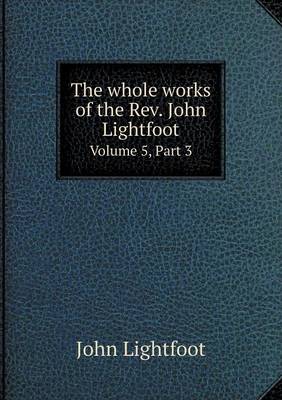 Book cover for The whole works of the Rev. John Lightfoot Volume 5, Part 3