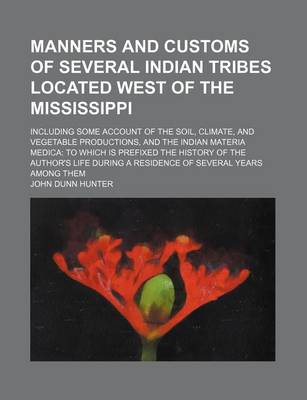 Book cover for Manners and Customs of Several Indian Tribes Located West of the Mississippi; Including Some Account of the Soil, Climate, and Vegetable Productions, and the Indian Materia Medica to Which Is Prefixed the History of the Author's Life During a Residence of