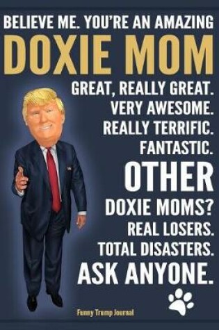 Cover of Funny Trump Journal - Believe Me. You're An Amazing Doxie Mom Other Doxie Moms Total Disasters. Ask Anyone.