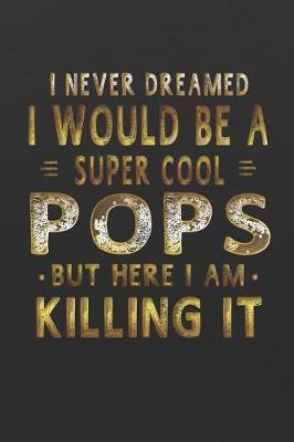 Book cover for I Never Dreamed I Would Be A Super Cool Pops But Here I Am Killing It