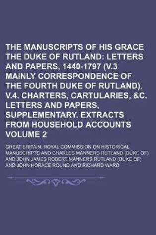 Cover of The Manuscripts of His Grace the Duke of Rutland; Letters and Papers, 1440-1797 (V.3 Mainly Correspondence of the Fourth Duke of Rutland). V.4. Charters, Cartularies, &C. Letters and Papers, Supplementary. Extracts from Volume 2