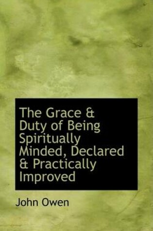 Cover of The Grace a Duty of Being Spiritually Minded, Declared a Practically Improved