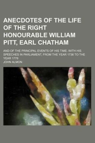 Cover of Anecdotes of the Life of the Right Honourable William Pitt, Earl Chatham (Volume 1); And of the Principal Events of His Time. with His Speeches in Parliament, from the Year 1736 to the Year 1778