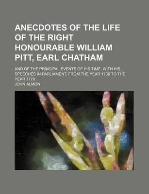 Book cover for Anecdotes of the Life of the Right Honourable William Pitt, Earl Chatham (Volume 1); And of the Principal Events of His Time. with His Speeches in Parliament, from the Year 1736 to the Year 1778