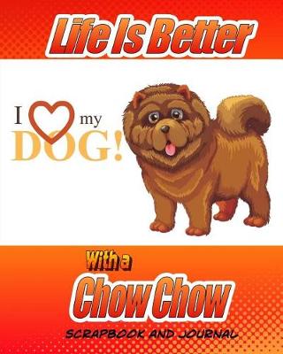 Book cover for Life Is Better With A Chow Chow Scrapbook and Journal