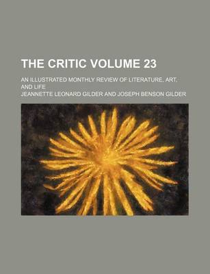 Book cover for The Critic Volume 23; An Illustrated Monthly Review of Literature, Art, and Life