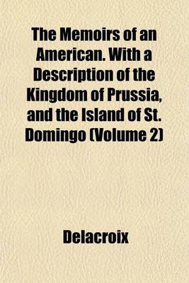 Book cover for The Memoirs of an American. with a Description of the Kingdom of Prussia, and the Island of St. Domingo (Volume 2)