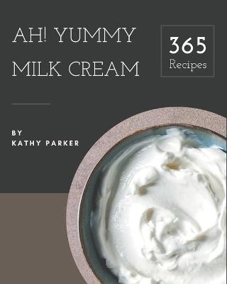 Book cover for Ah! 365 Yummy Milk Cream Recipes