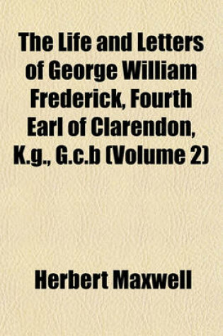 Cover of The Life and Letters of George William Frederick, Fourth Earl of Clarendon, K.G., G.C.B (Volume 2)