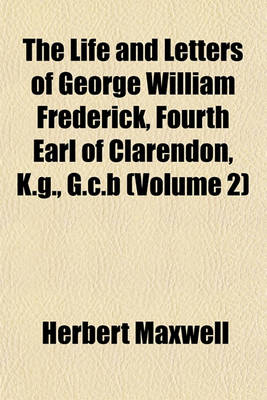 Book cover for The Life and Letters of George William Frederick, Fourth Earl of Clarendon, K.G., G.C.B (Volume 2)